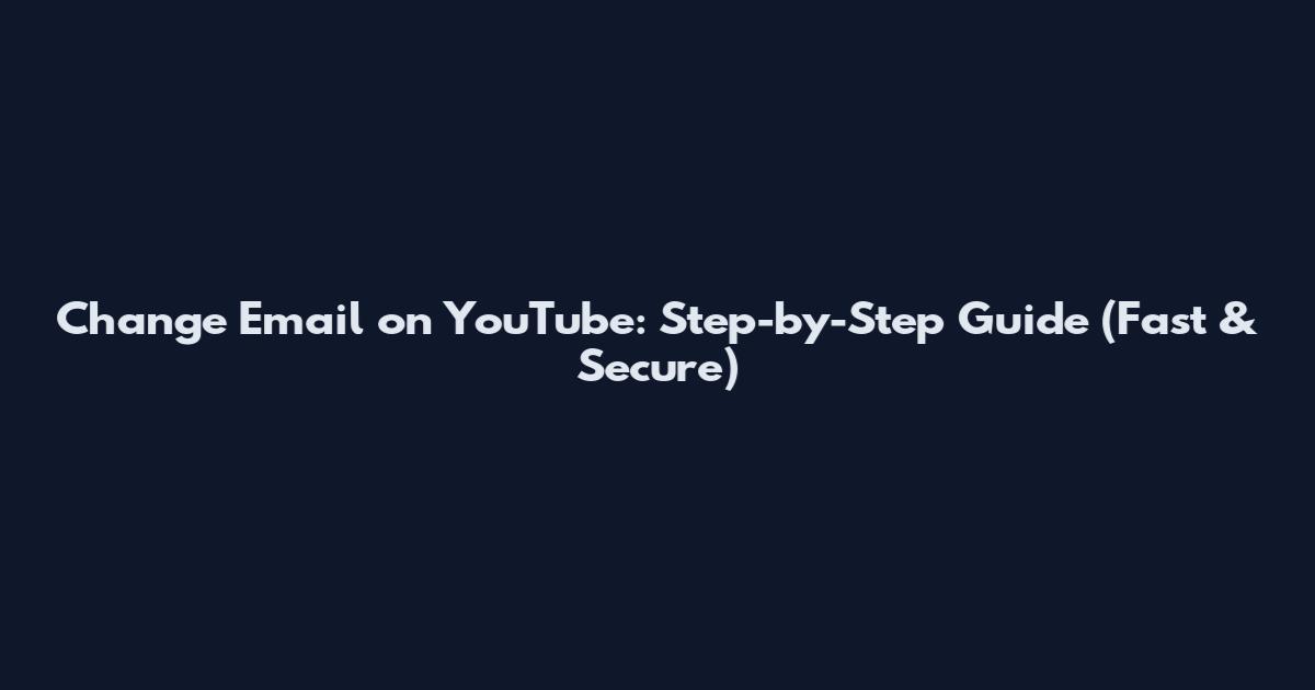 Change Email on YouTube: Step-by-Step Guide (Fast & Secure)
