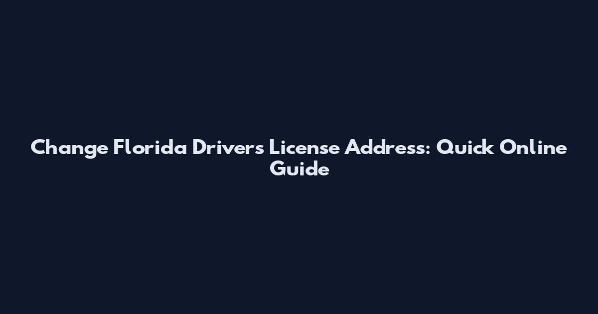 Change Florida Driver's License Address: Quick Online Guide