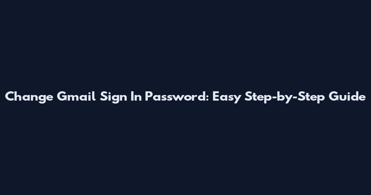 Change Gmail Sign In Password: Easy Step-by-Step Guide
