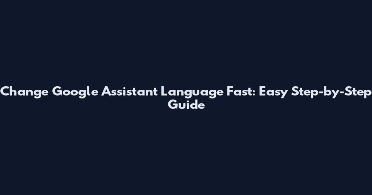Change Google Assistant Language Fast: Easy Step-by-Step Guide