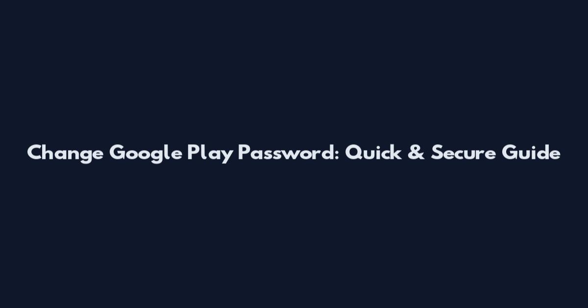 Change Google Play Password: Quick & Secure Guide