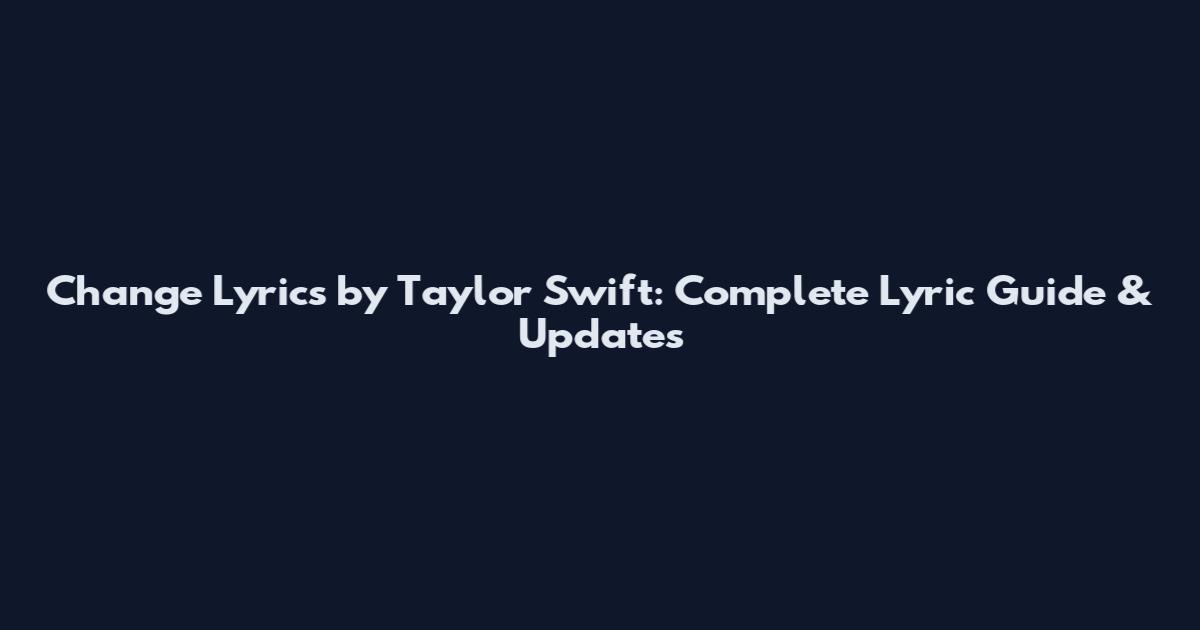 Change Lyrics by Taylor Swift: Complete Lyric Guide & Updates
