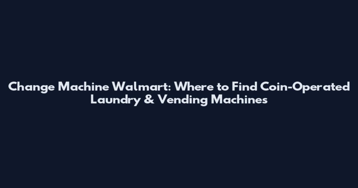 Change Machine Walmart: Where to Find Coin-Operated Laundry & Vending Machines