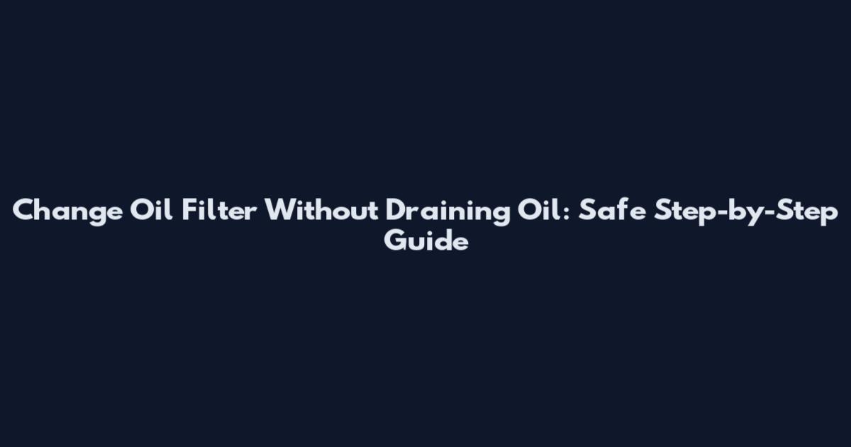 Change Oil Filter Without Draining Oil: Safe Step-by-Step Guide