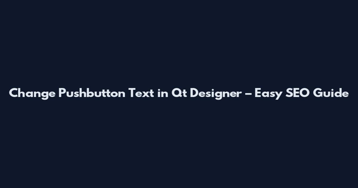 Change Pushbutton Text in Qt Designer – Easy SEO Guide