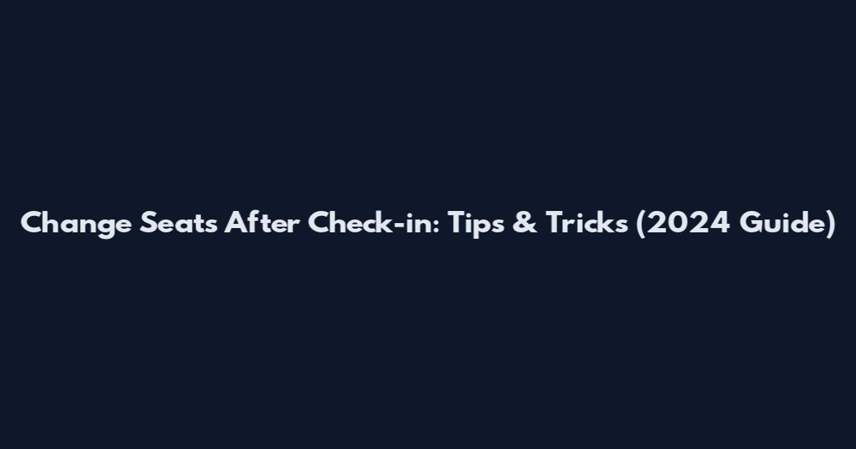 Change Seats After Check-in: Tips & Tricks (2024 Guide)