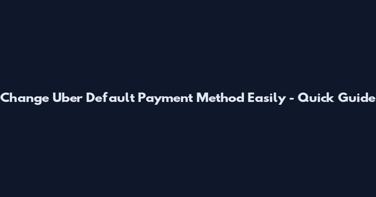 Change Uber Default Payment Method Easily - Quick Guide