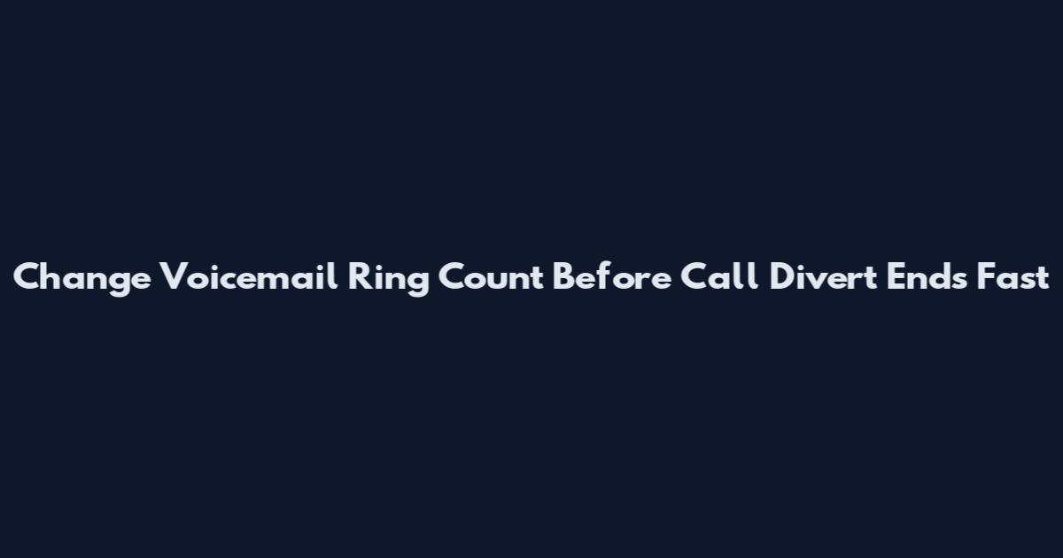 Change Voicemail Ring Count Before Call Divert Ends Fast