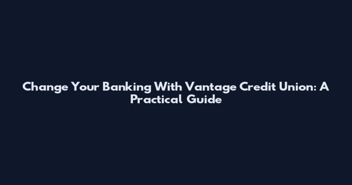 Change Your Banking With Vantage Credit Union: A Practical Guide