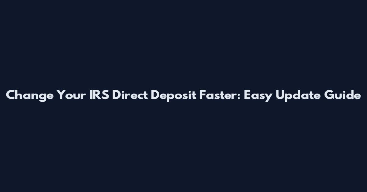 Change Your IRS Direct Deposit Faster: Easy Update Guide