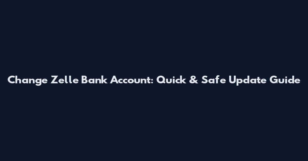 Change Zelle Bank Account: Quick & Safe Update Guide
