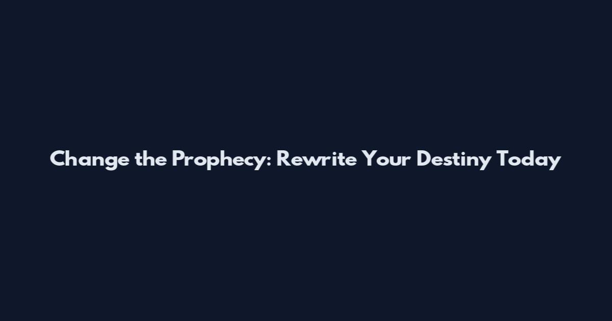 Change the Prophecy: Rewrite Your Destiny Today