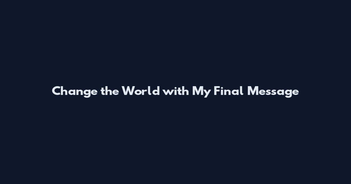 Change the World with My Final Message
