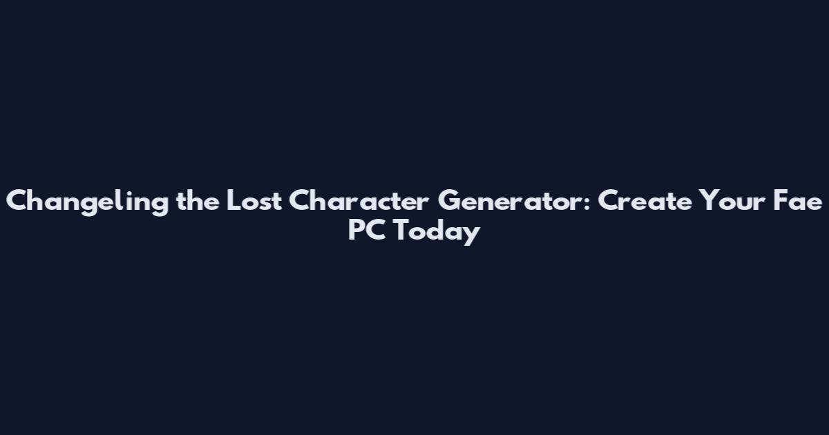 Changeling the Lost Character Generator: Create Your Fae PC Today