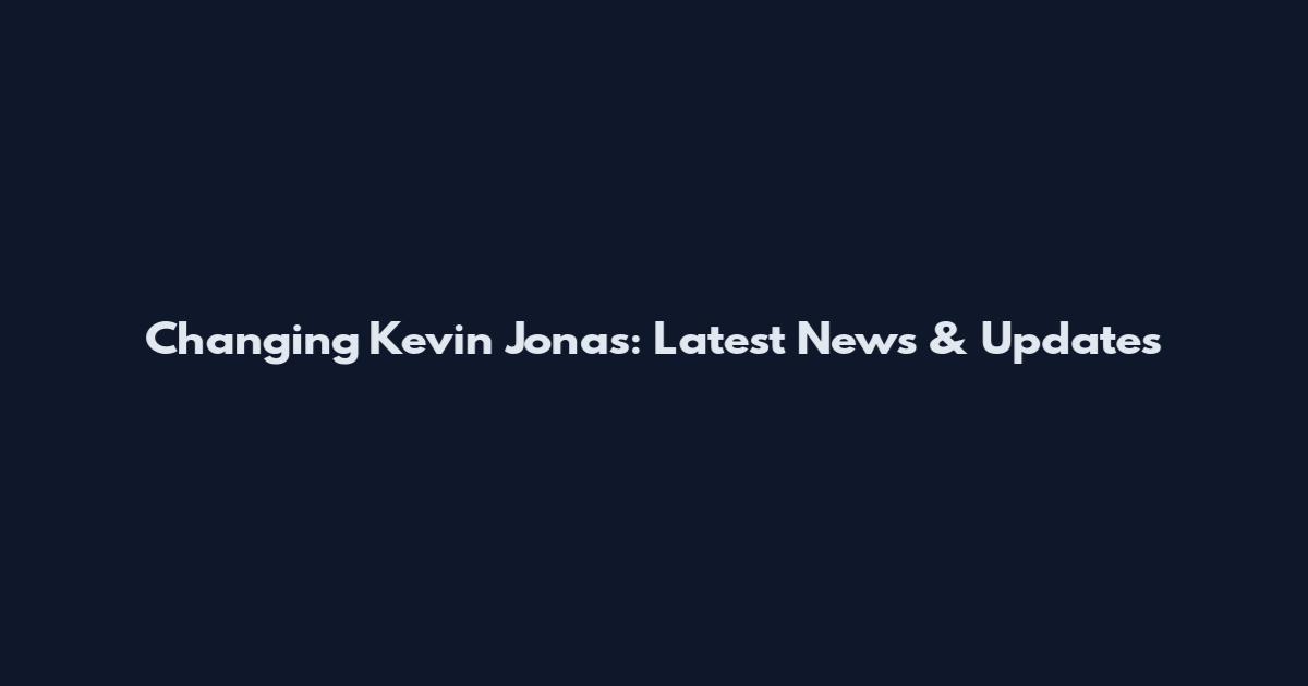 Changing Kevin Jonas: Latest News & Updates