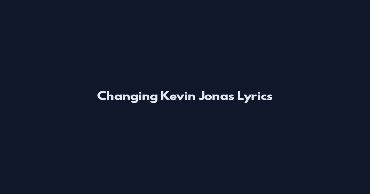 Changing Kevin Jonas Lyrics