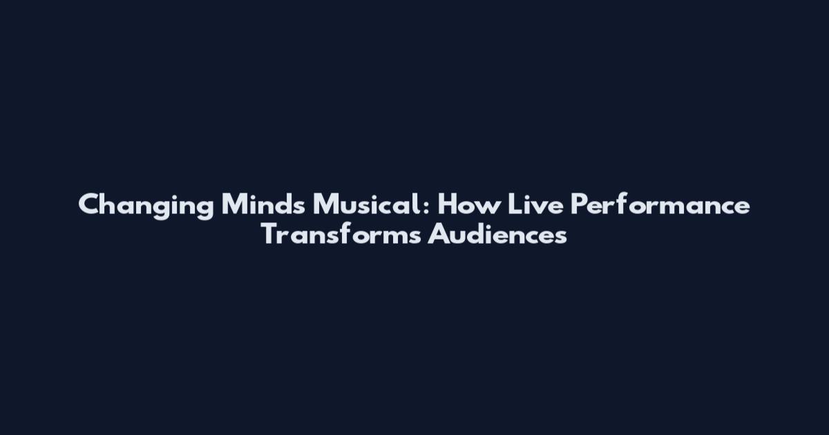 Changing Minds Musical: How Live Performance Transforms Audiences