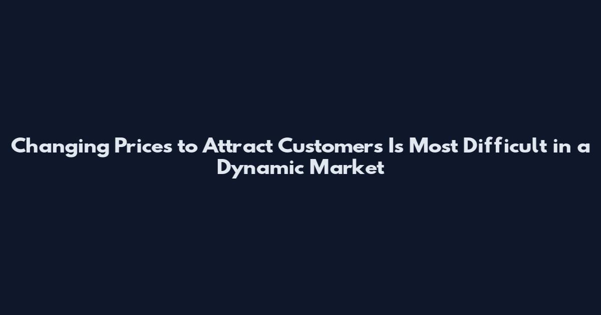 Changing Prices to Attract Customers Is Most Difficult in a Dynamic Market