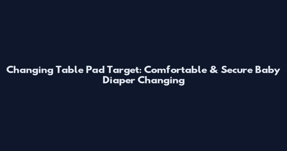 Changing Table Pad Target: Comfortable & Secure Baby Diaper Changing