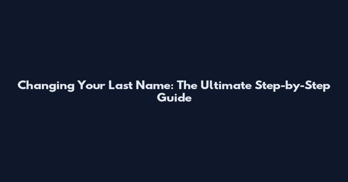 Changing Your Last Name: The Ultimate Step-by-Step Guide