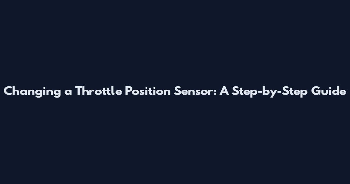 Changing a Throttle Position Sensor: A Step-by-Step Guide