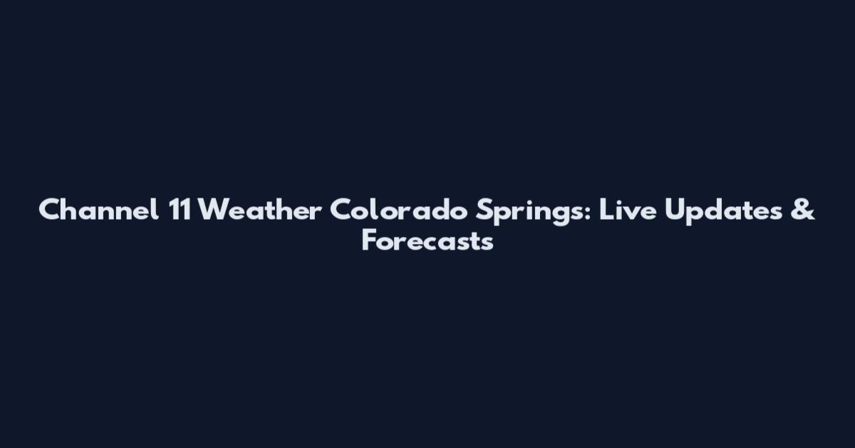 Channel 11 Weather Colorado Springs: Live Updates & Forecasts
