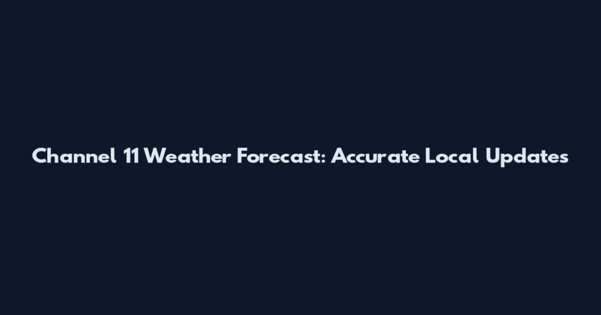 Channel 11 Weather Forecast: Accurate Local Updates