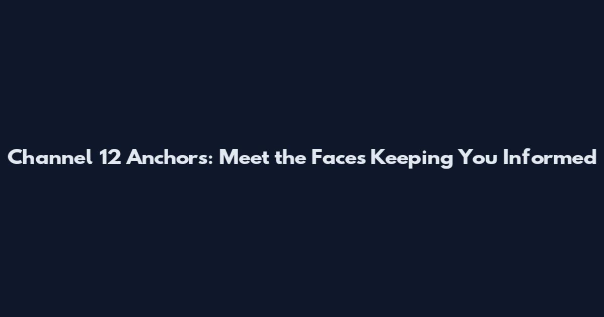 Channel 12 Anchors: Meet the Faces Keeping You Informed