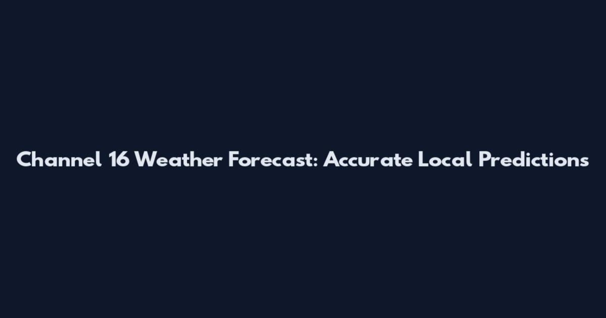Channel 16 Weather Forecast: Accurate Local Predictions