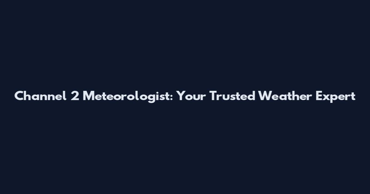 Channel 2 Meteorologist: Your Trusted Weather Expert