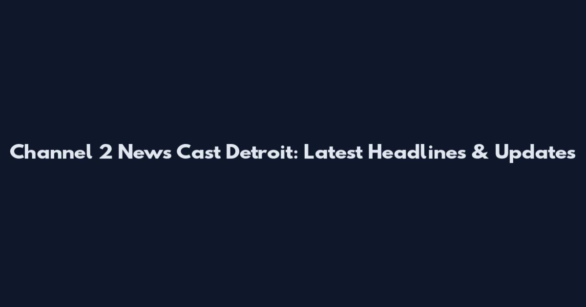 Channel 2 News Cast Detroit: Latest Headlines & Updates