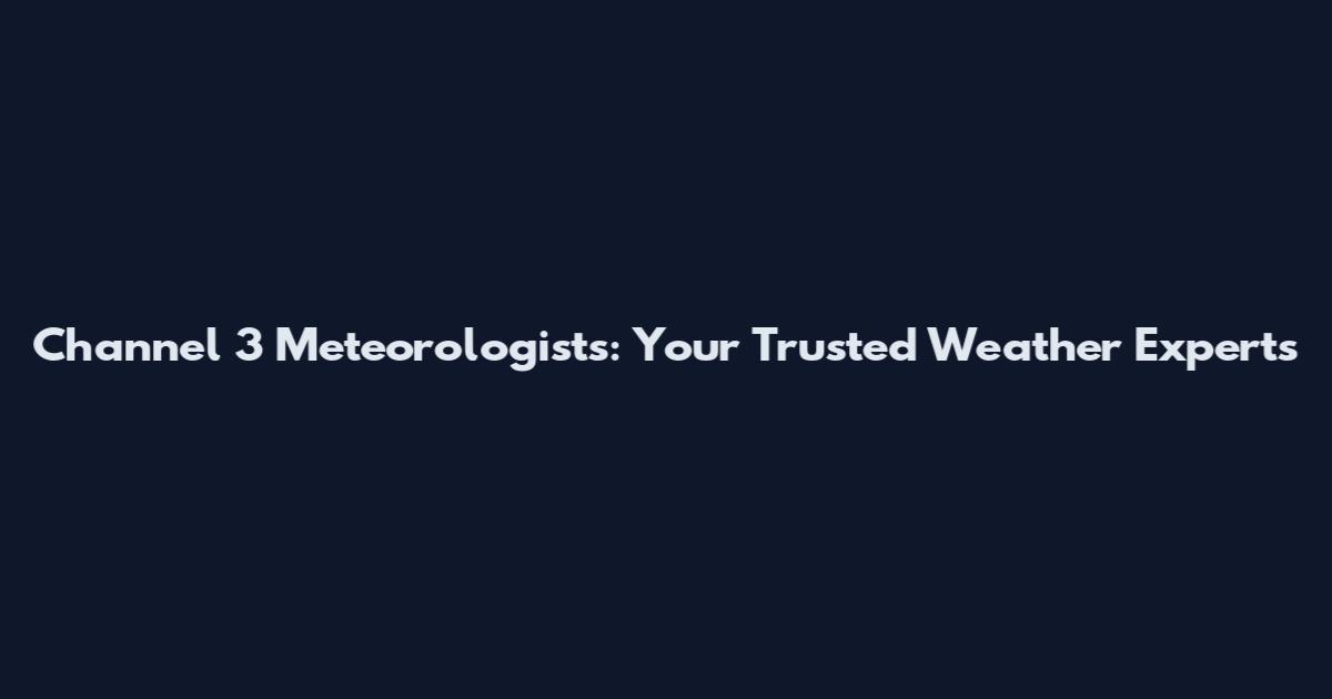 Channel 3 Meteorologists: Your Trusted Weather Experts
