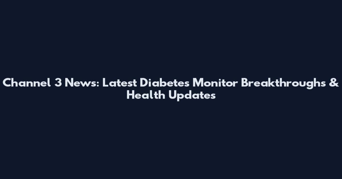 Channel 3 News: Latest Diabetes Monitor Breakthroughs & Health Updates