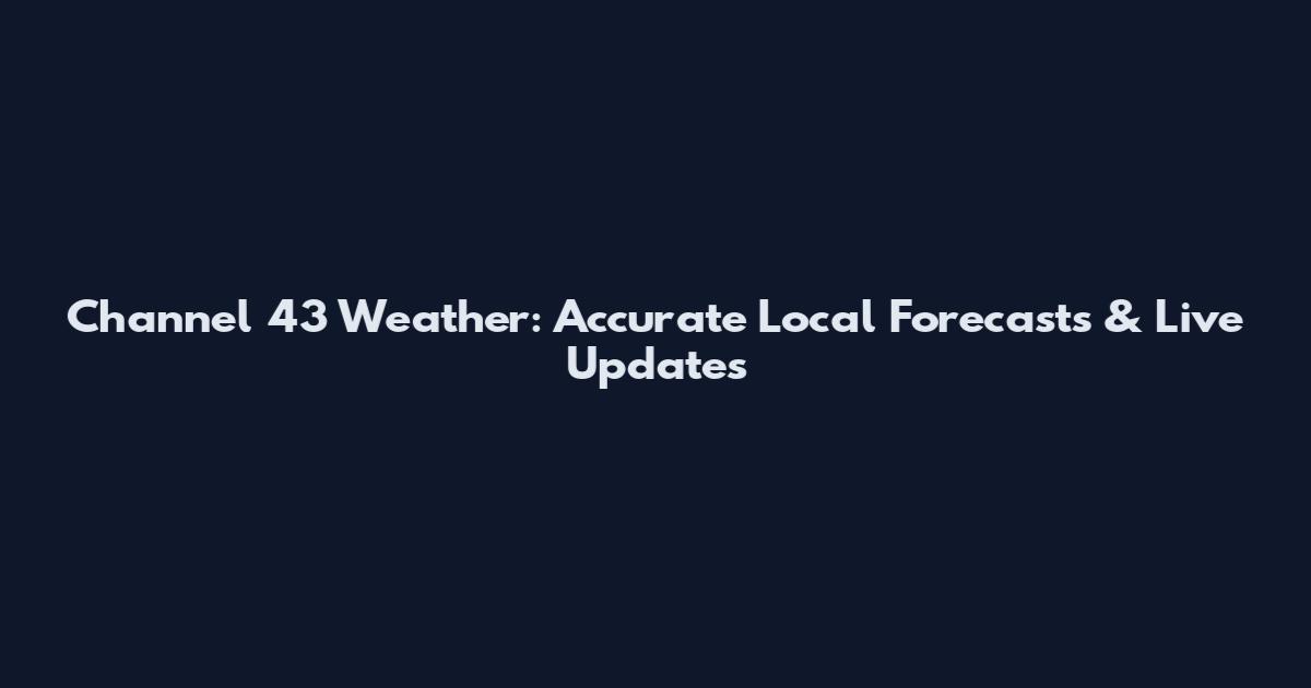 Channel 43 Weather: Accurate Local Forecasts & Live Updates