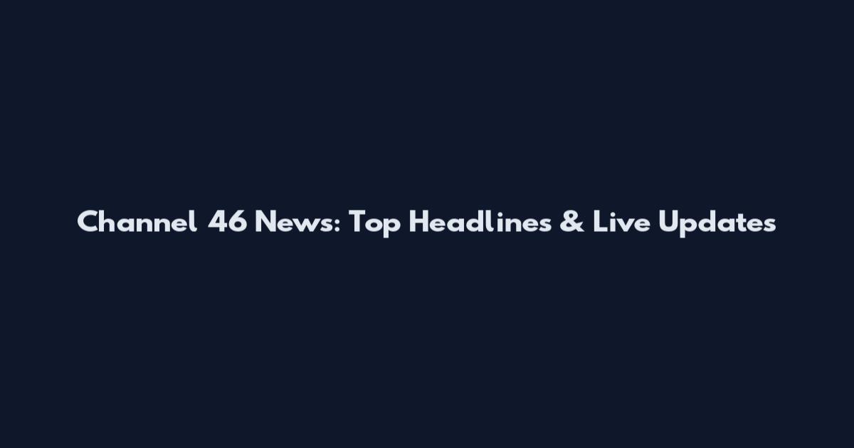 Channel 46 News: Top Headlines & Live Updates