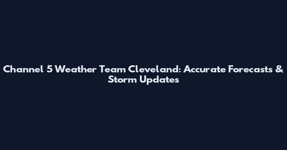 Channel 5 Weather Team Cleveland: Accurate Forecasts & Storm Updates
