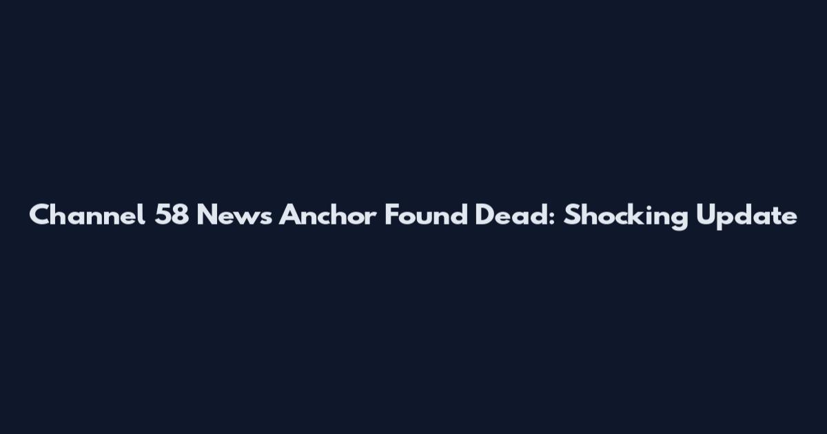 Channel 58 News Anchor Found Dead: Shocking Update
