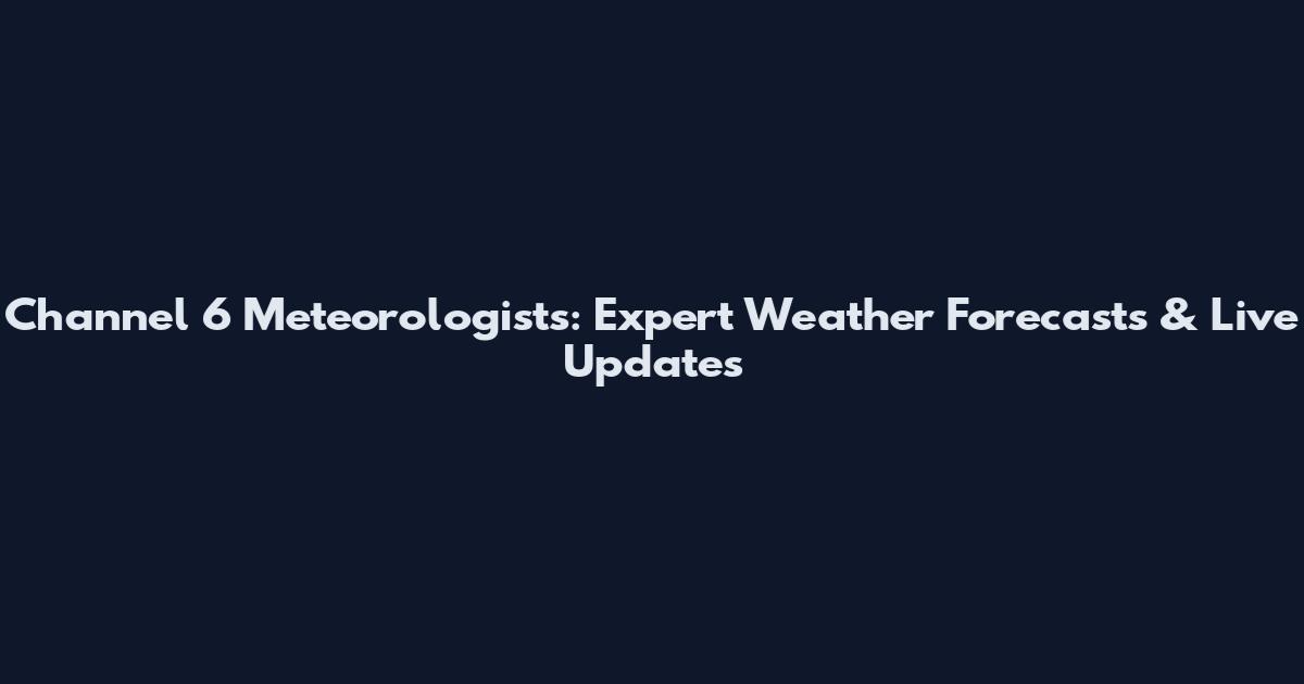 Channel 6 Meteorologists: Expert Weather Forecasts & Live Updates