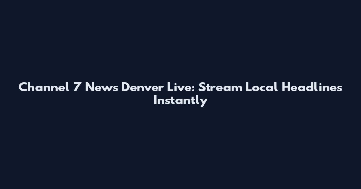 Channel 7 News Denver Live: Stream Local Headlines Instantly
