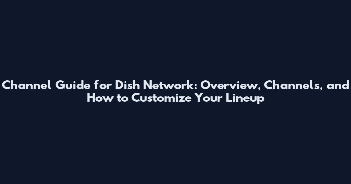 Channel Guide for Dish Network: Overview, Channels, and How to Customize Your Lineup