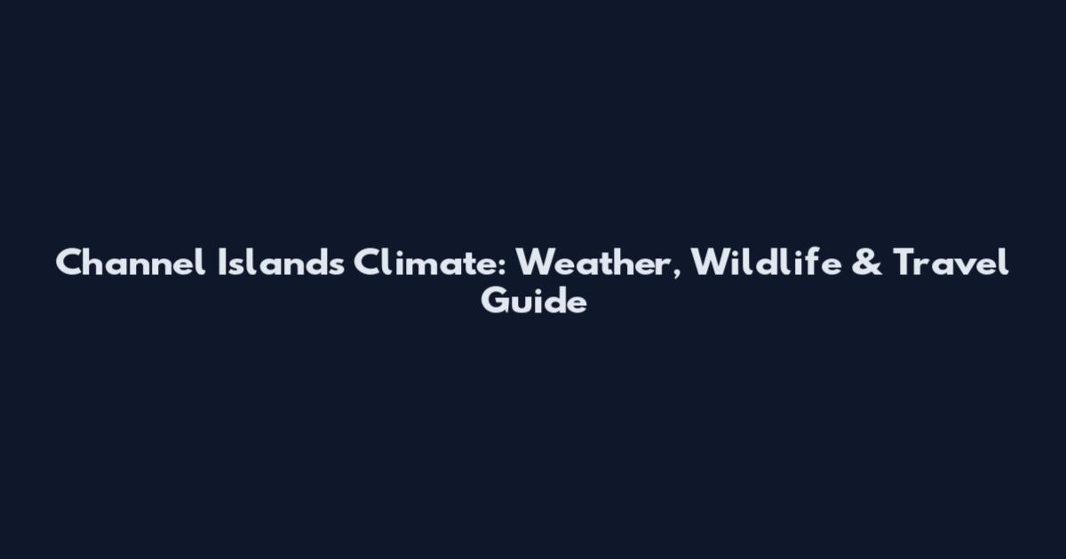 Channel Islands Climate: Weather, Wildlife & Travel Guide