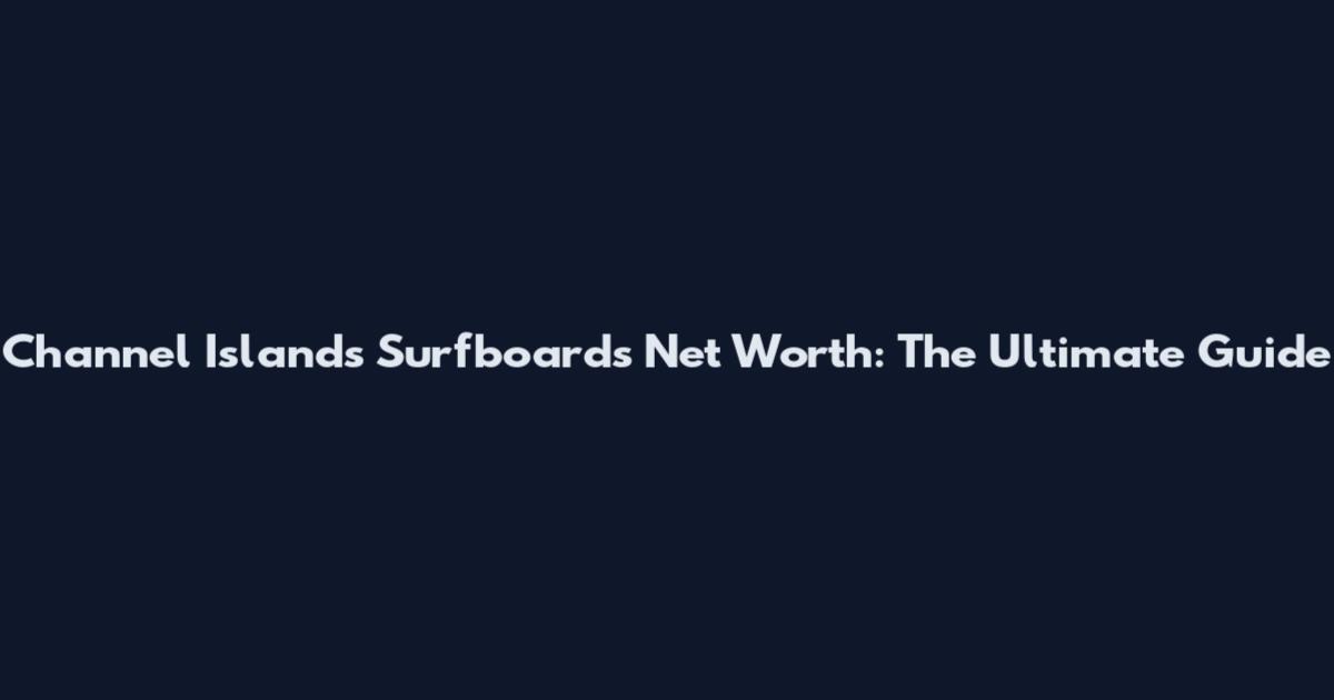 Channel Islands Surfboards Net Worth: The Ultimate Guide