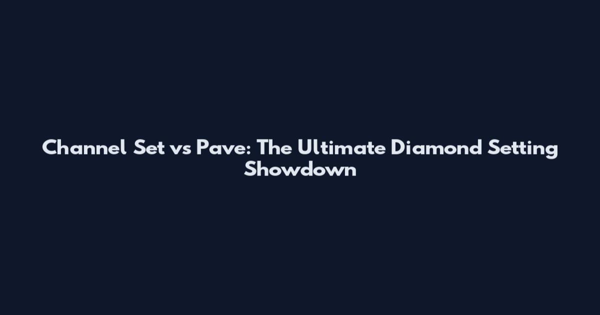 Channel Set vs Pave: The Ultimate Diamond Setting Showdown