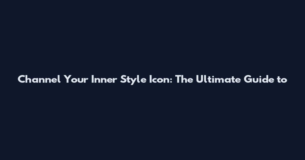 Channel Your Inner Style Icon: The Ultimate Guide to