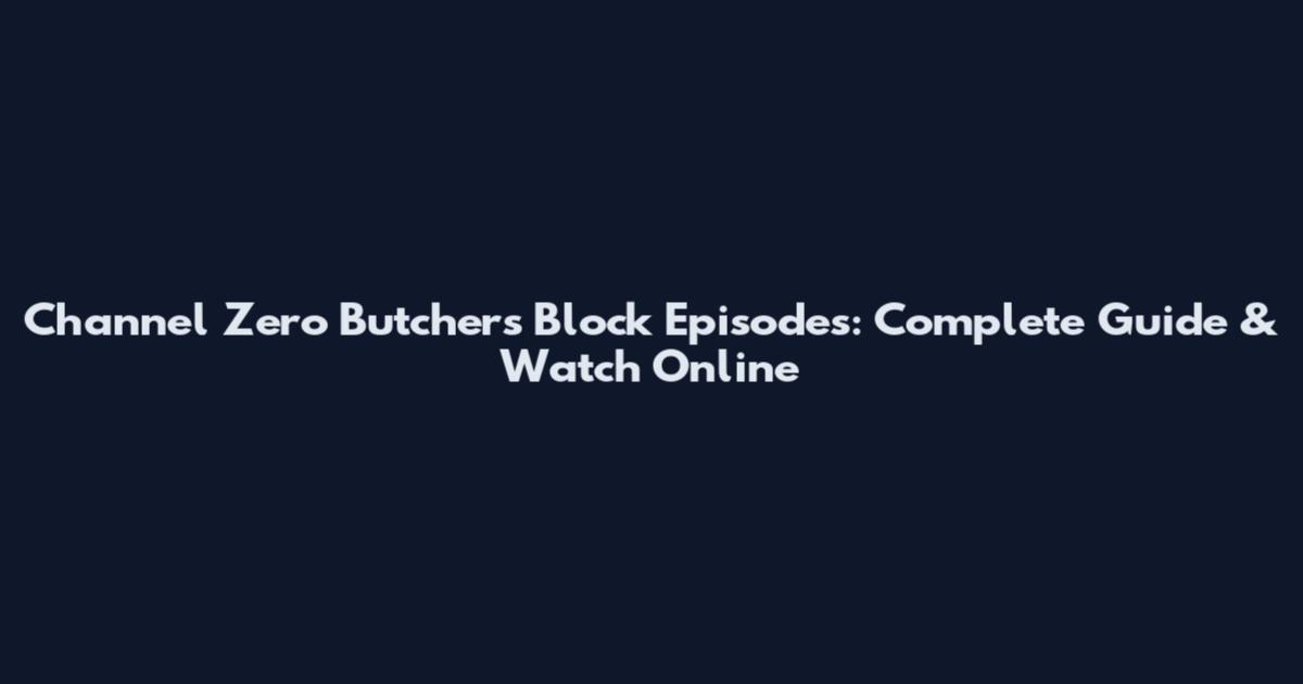 Channel Zero Butcher's Block Episodes: Complete Guide & Watch Online