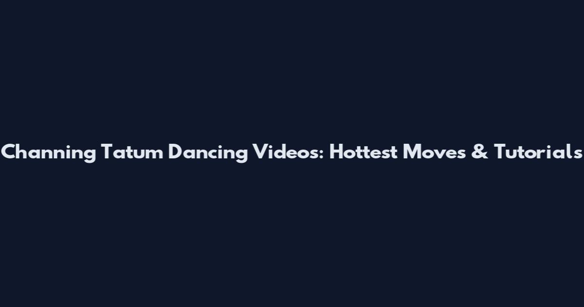 Channing Tatum Dancing Videos: Hottest Moves & Tutorials
