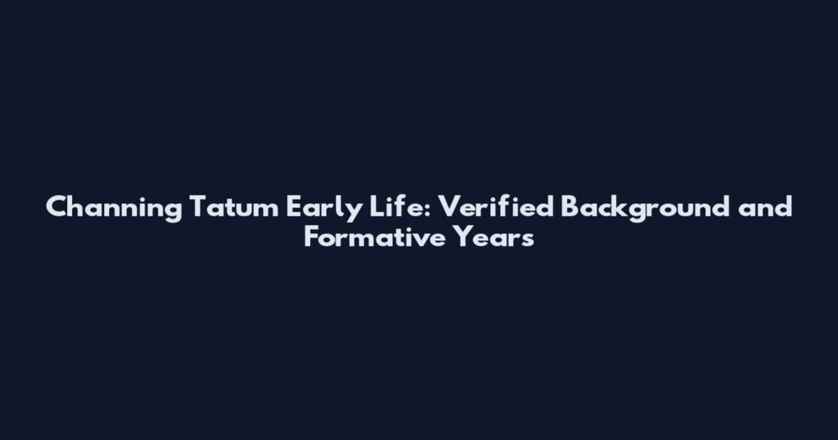 Channing Tatum Early Life: Verified Background and Formative Years