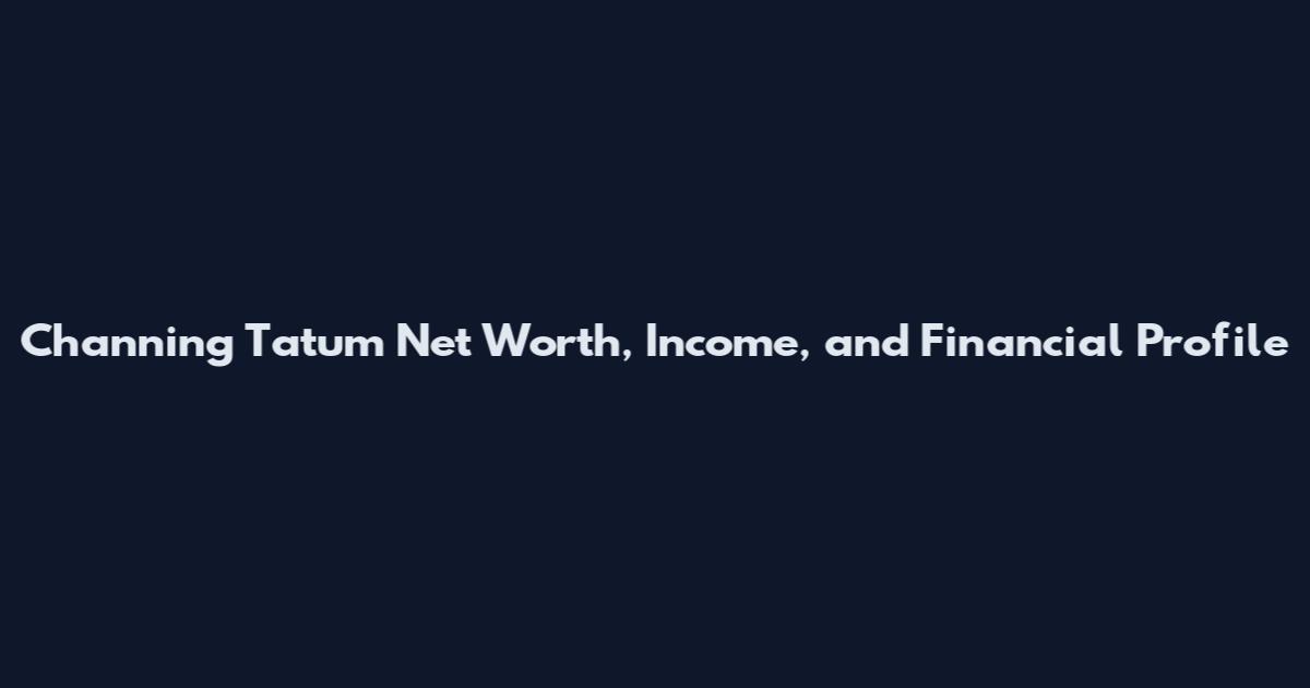 Channing Tatum Net Worth, Income, and Financial Profile