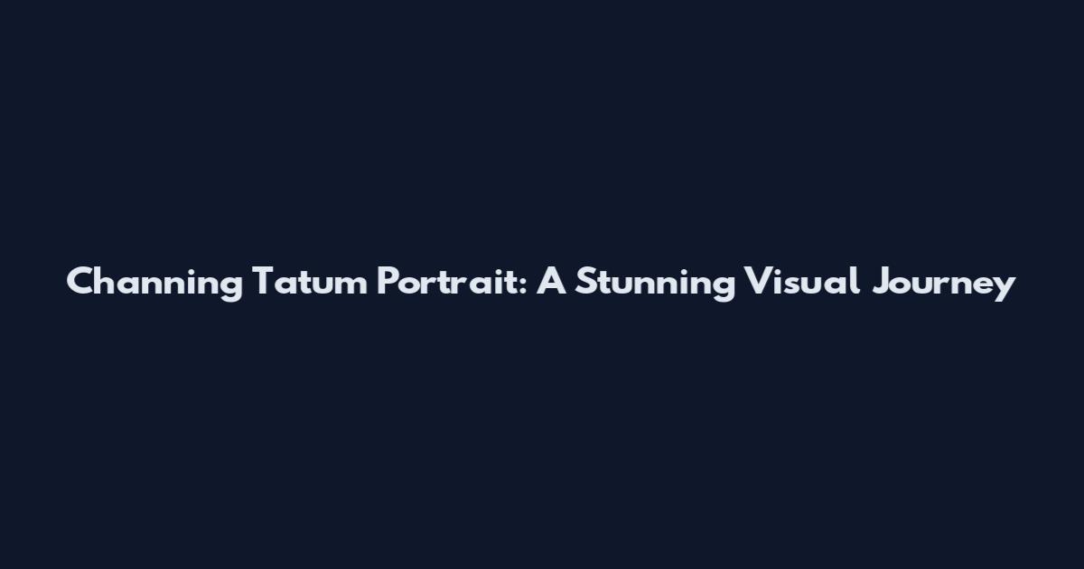 Channing Tatum Portrait: A Stunning Visual Journey