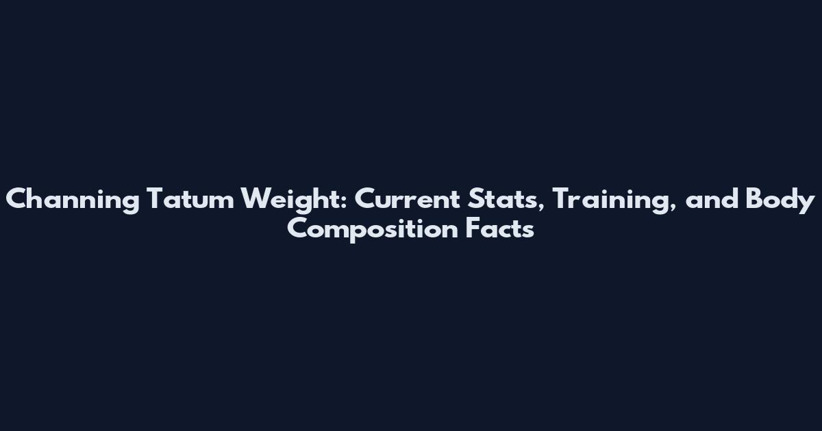 Channing Tatum Weight: Current Stats, Training, and Body Composition Facts